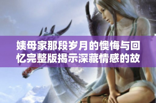 姨母家那段岁月的懊悔与回忆完整版揭示深藏情感的故事