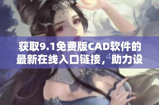 获取9.1免费版CAD软件的最新在线入口链接，助力设计工作