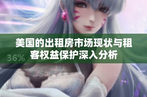美国的出租房市场现状与租客权益保护深入分析