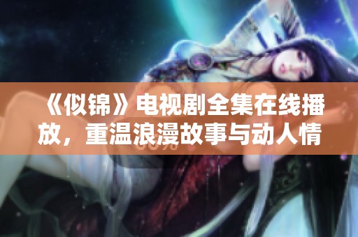《似锦》电视剧全集在线播放，重温浪漫故事与动人情感