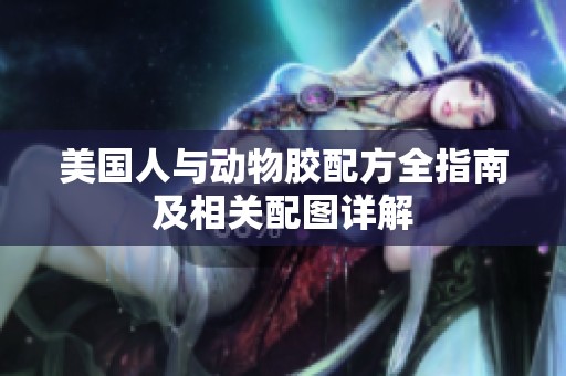 美国人与动物胶配方全指南及相关配图详解