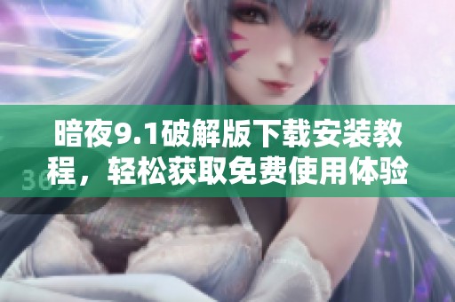 暗夜9.1破解版下载安装教程，轻松获取免费使用体验
