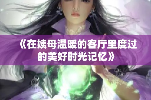 《在姨母温暖的客厅里度过的美好时光记忆》