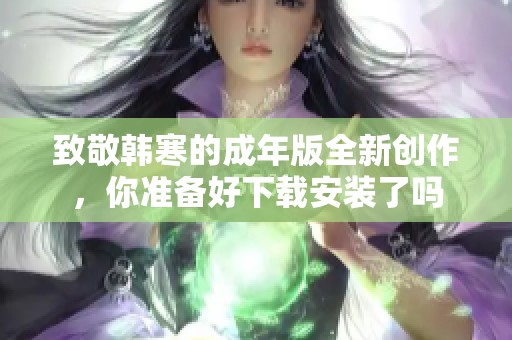 致敬韩寒的成年版全新创作，你准备好下载安装了吗