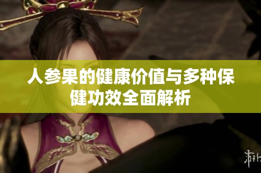 人参果的健康价值与多种保健功效全面解析