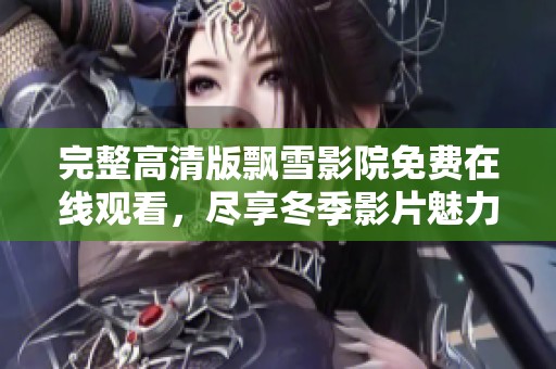 完整高清版飘雪影院免费在线观看，尽享冬季影片魅力与温馨