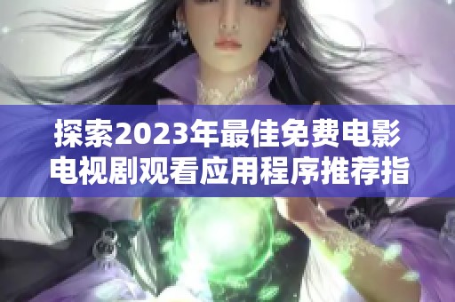探索2023年最佳免费电影电视剧观看应用程序推荐指南