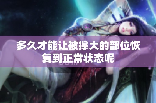 多久才能让被撑大的部位恢复到正常状态呢