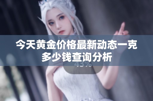 今天黄金价格最新动态一克多少钱查询分析
