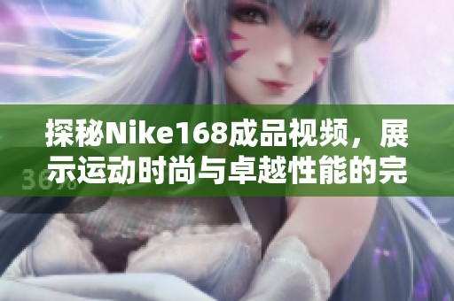 探秘Nike168成品视频，展示运动时尚与卓越性能的完美结合