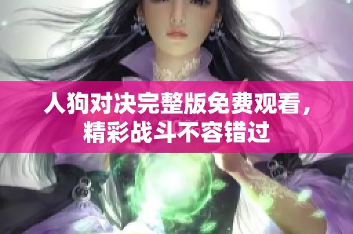 人狗对决完整版免费观看，精彩战斗不容错过