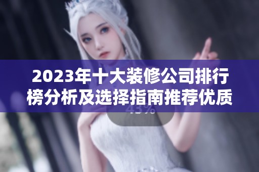2023年十大装修公司排行榜分析及选择指南推荐优质服务商