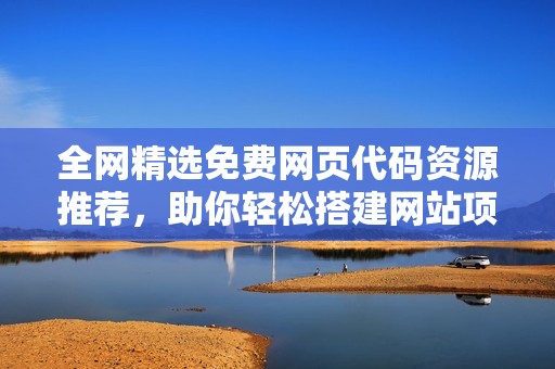 全网精选免费网页代码资源推荐，助你轻松搭建网站项目