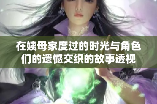 在姨母家度过的时光与角色们的遗憾交织的故事透视