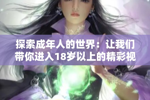 探索成年人的世界：让我们带你进入18岁以上的精彩视频体验