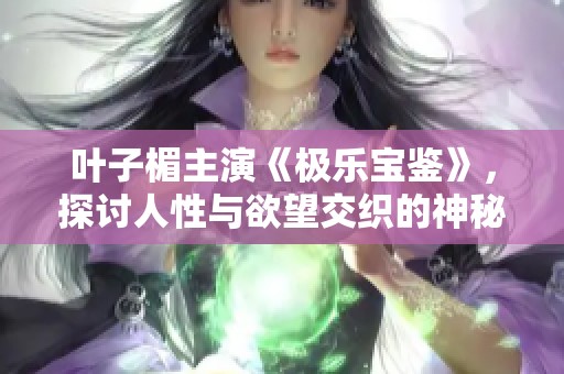 叶子楣主演《极乐宝鉴》，探讨人性与欲望交织的神秘故事