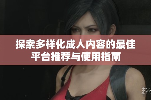 探索多样化成人内容的最佳平台推荐与使用指南