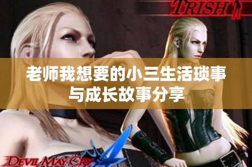 老师我想要的小三生活琐事与成长故事分享