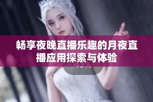 畅享夜晚直播乐趣的月夜直播应用探索与体验