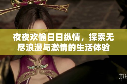 夜夜欢愉日日纵情，探索无尽浪漫与激情的生活体验