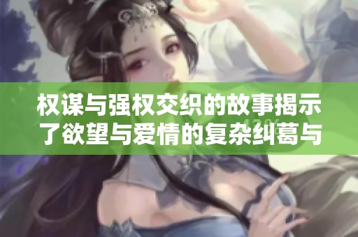 权谋与强权交织的故事揭示了欲望与爱情的复杂纠葛与斗争