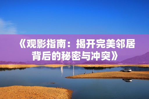 《观影指南：揭开完美邻居背后的秘密与冲突》
