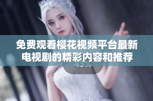 免费观看樱花视频平台最新电视剧的精彩内容和推荐