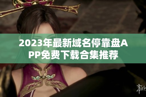 2023年最新域名停靠盘APP免费下载合集推荐