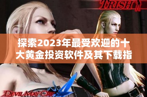 探索2023年最受欢迎的十大黄金投资软件及其下载指南
