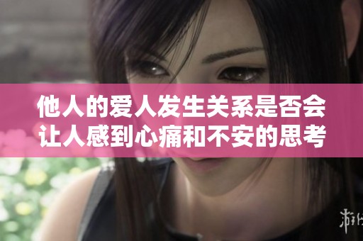 他人的爱人发生关系是否会让人感到心痛和不安的思考