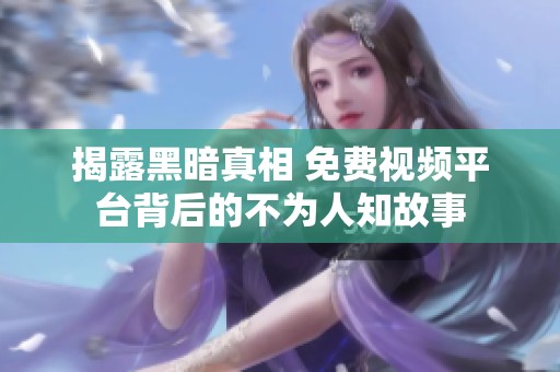 揭露黑暗真相 免费视频平台背后的不为人知故事