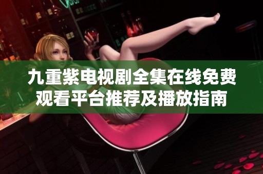九重紫电视剧全集在线免费观看平台推荐及播放指南