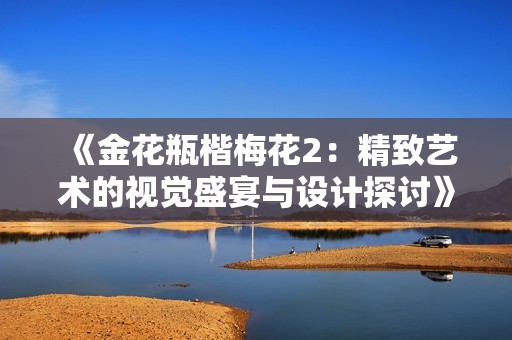 《金花瓶楷梅花2：精致艺术的视觉盛宴与设计探讨》