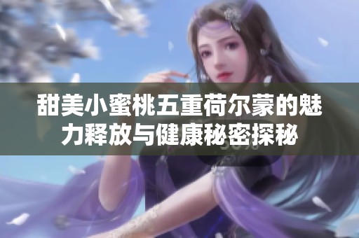 甜美小蜜桃五重荷尔蒙的魅力释放与健康秘密探秘