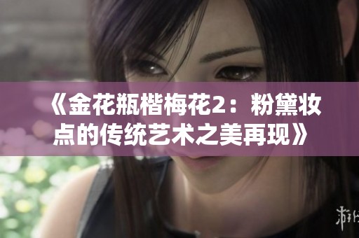 《金花瓶楷梅花2：粉黛妆点的传统艺术之美再现》