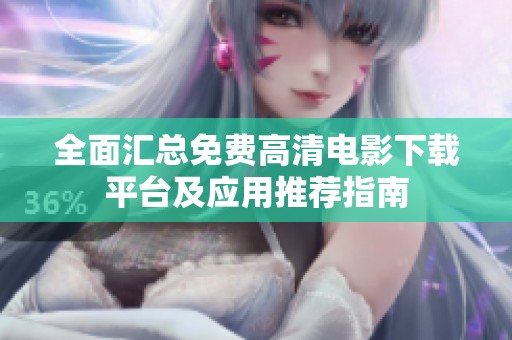 全面汇总免费高清电影下载平台及应用推荐指南