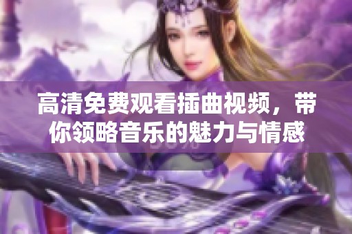 高清免费观看插曲视频，带你领略音乐的魅力与情感