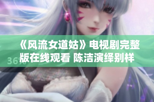 《风流女道姑》电视剧完整版在线观看 陈洁演绎别样道姑风情