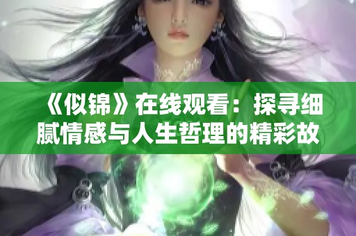 《似锦》在线观看：探寻细腻情感与人生哲理的精彩故事
