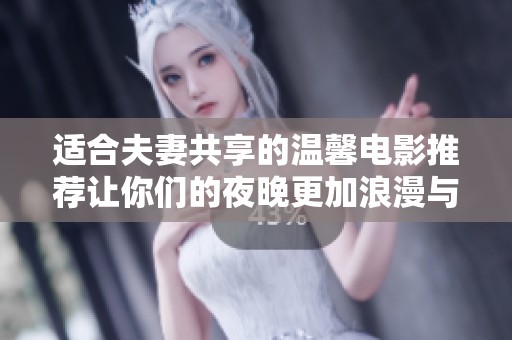 适合夫妻共享的温馨电影推荐让你们的夜晚更加浪漫与甜蜜