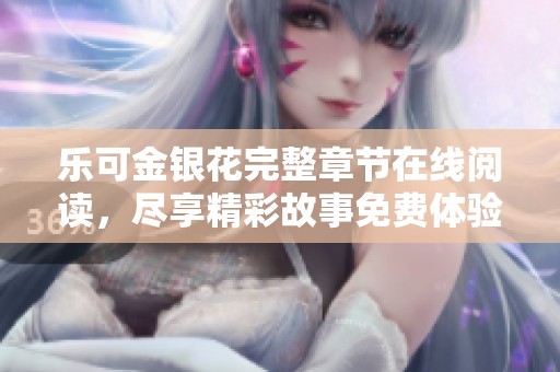 乐可金银花完整章节在线阅读，尽享精彩故事免费体验
