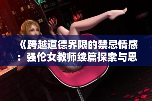 《跨越道德界限的禁忌情感：强伦女教师续篇探索与思考》