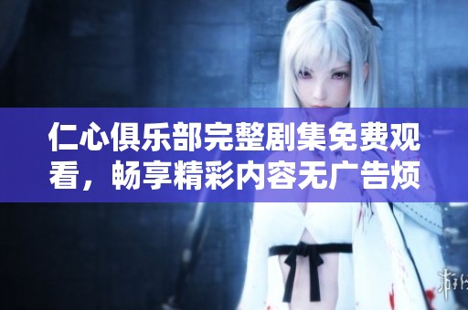 仁心俱乐部完整剧集免费观看，畅享精彩内容无广告烦恼