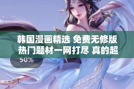 韩国漫画精选 免费无修版 热门题材一网打尽 真的超值