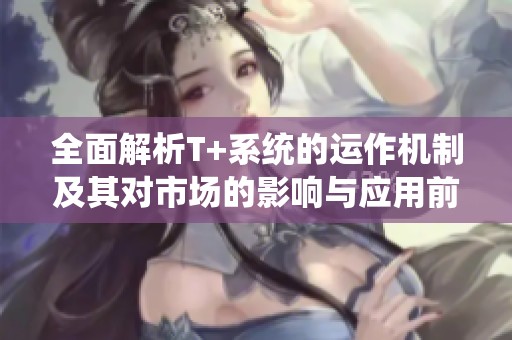全面解析T+系统的运作机制及其对市场的影响与应用前景