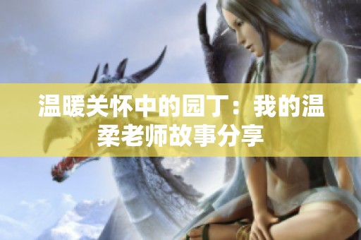 温暖关怀中的园丁：我的温柔老师故事分享
