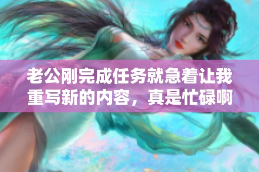 老公刚完成任务就急着让我重写新的内容，真是忙碌啊