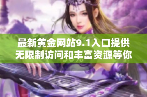 最新黄金网站9.1入口提供无限制访问和丰富资源等你体验