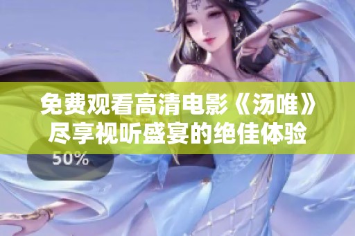 免费观看高清电影《汤唯》尽享视听盛宴的绝佳体验