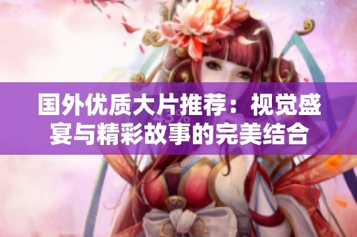 国外优质大片推荐：视觉盛宴与精彩故事的完美结合
